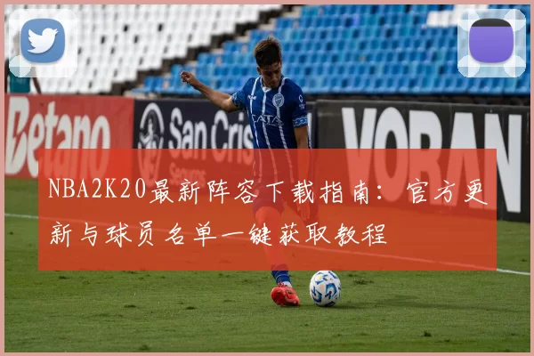 NBA2K20最新阵容下载指南:官方更新与球员名单一键获取教程