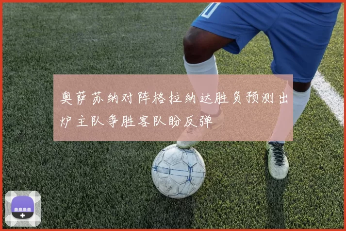 奥萨苏纳对阵格拉纳达胜负预测出炉主队争胜客队盼反弹