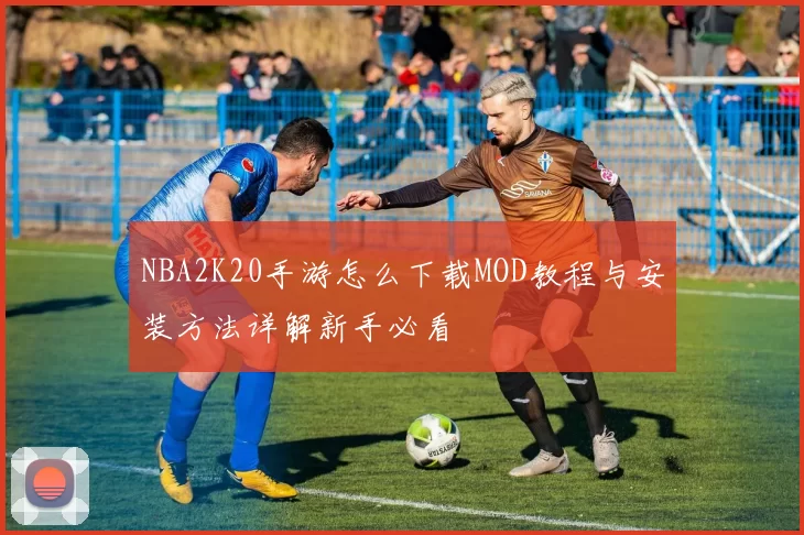 NBA2K20手游怎么下载MOD教程与安装方法详解新手必看