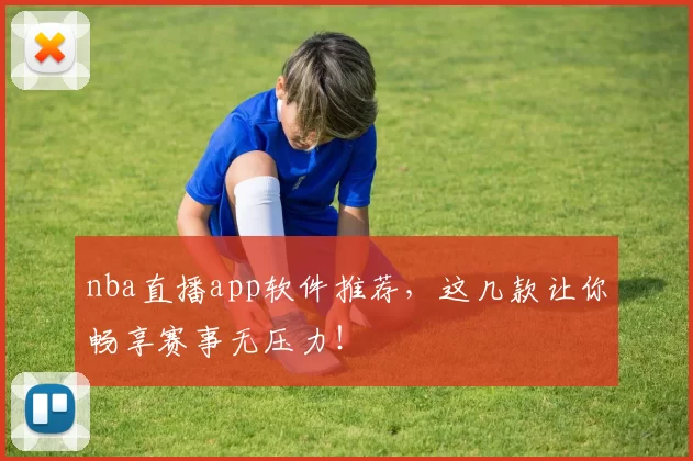 nba直播app软件推荐,这几款让你畅享赛事无压力!