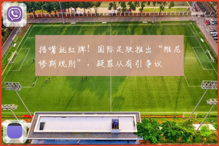 捂嘴就红牌！国际足联推出“维尼修斯规则”，疑罪从有引争议