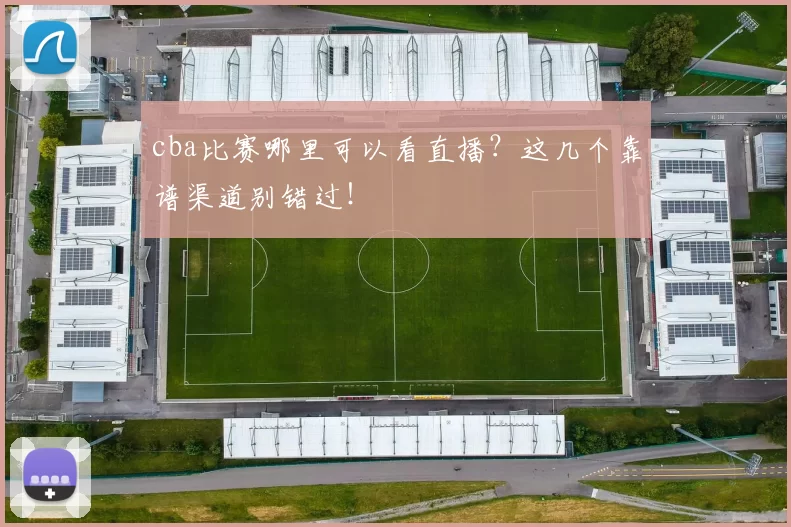 cba比赛哪里可以看直播？这几个靠谱渠道别错过！