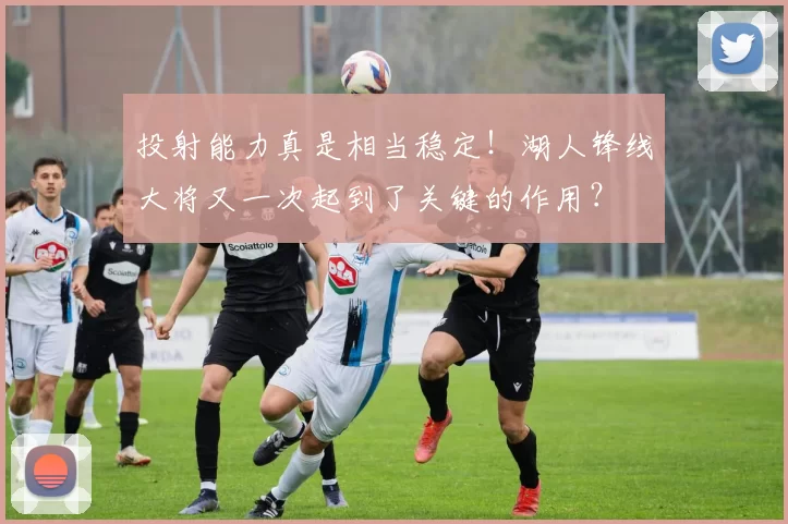 投射能力真是相当稳定！湖人锋线大将又一次起到了关键的作用？