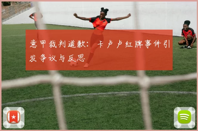 意甲裁判道歉:卡卢卢红牌事件引发争议与反思