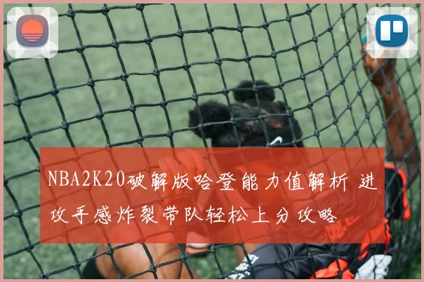 NBA2K20破解版哈登能力值解析 进攻手感炸裂带队轻松上分攻略