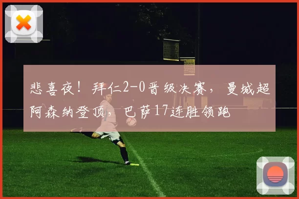 悲喜夜！拜仁2-0晋级决赛，曼城超阿森纳登顶，巴萨17连胜领跑
