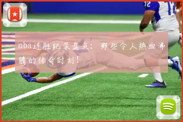 nba连胜纪录盘点：那些令人热血沸腾的传奇时刻！