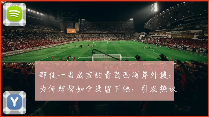 邵佳一当成宝的青岛西海岸外援，为何郑智如今没留下他，引发热议
