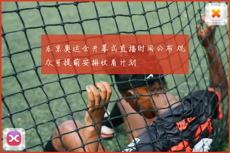 东京奥运会开幕式直播时间公布 观众可提前安排收看计划
