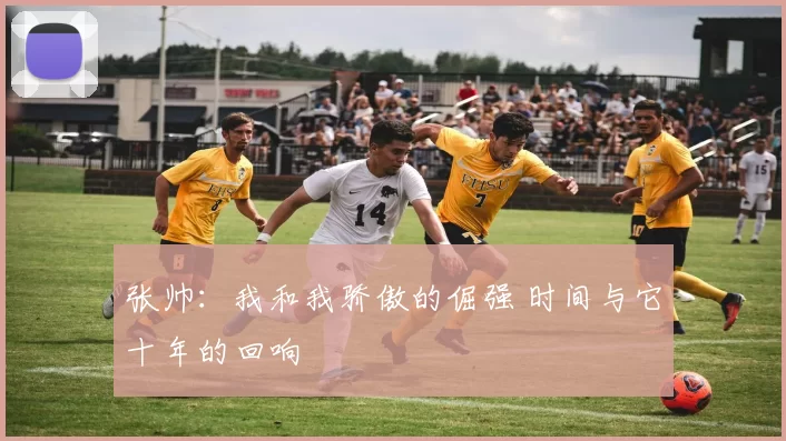 张帅：我和我骄傲的倔强 时间与它十年的回响