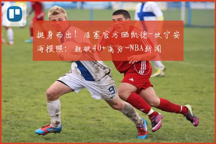 挺身而出！活塞官方晒凯德-坎宁安海报照：狂砍40+高分-NBA新闻