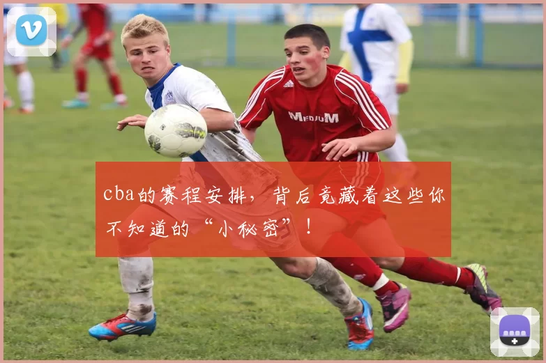 cba的赛程安排,背后竟藏着这些你不知道的“小秘密”!