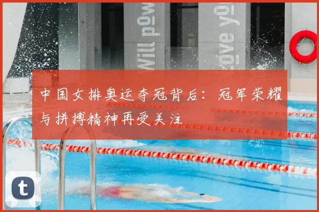 中国女排奥运夺冠背后:冠军荣耀与拼搏精神再受关注