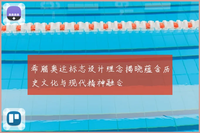 希腊奥运标志设计理念揭晓蕴含历史文化与现代精神融合