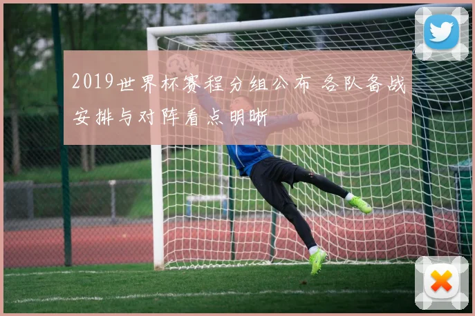 2019世界杯赛程分组公布 各队备战安排与对阵看点明晰