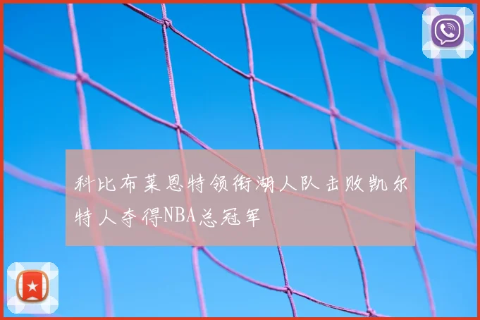 科比布莱恩特领衔湖人队击败凯尔特人夺得NBA总冠军