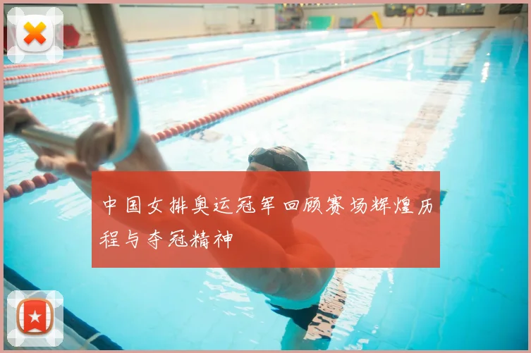 中国女排奥运冠军回顾赛场辉煌历程与夺冠精神