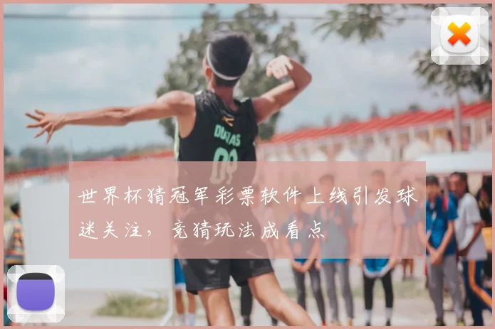 世界杯猜冠军彩票软件上线引发球迷关注，竞猜玩法成看点