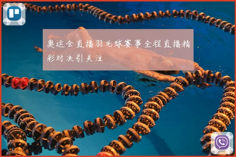 奥运会直播羽毛球赛事全程直播精彩对决引关注