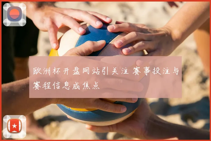 欧洲杯开盘网站引关注 赛事投注与赛程信息成焦点