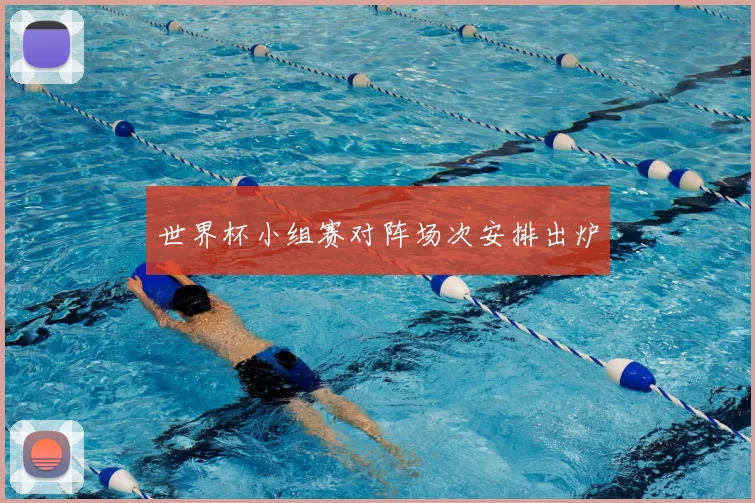 世界杯小组赛对阵场次安排出炉