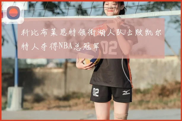 科比布莱恩特领衔湖人队击败凯尔特人夺得NBA总冠军
